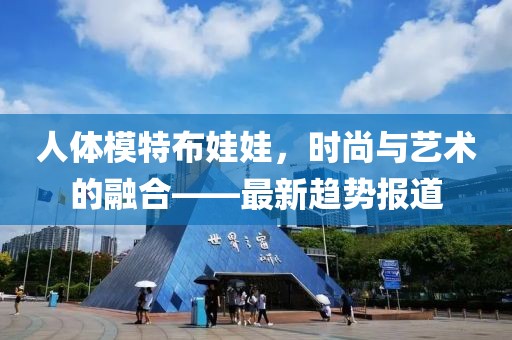 人體模特布娃娃，時尚與藝術(shù)的融合——最新趨勢報道