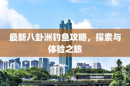 最新八卦洲釣魚攻略，探索與體驗(yàn)之旅