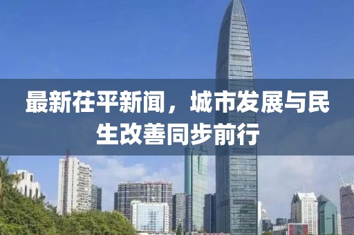 最新茌平新聞，城市發(fā)展與民生改善同步前行