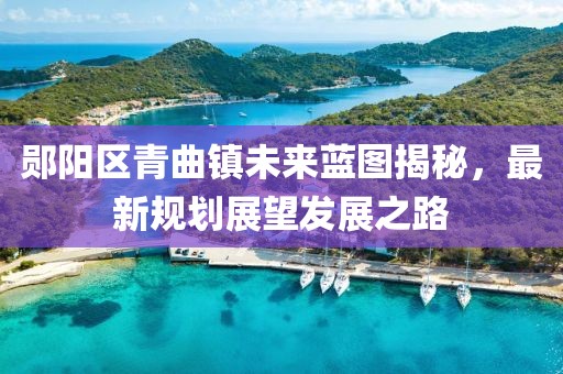 鄖陽(yáng)區(qū)青曲鎮(zhèn)未來(lái)藍(lán)圖揭秘，最新規(guī)劃展望發(fā)展之路