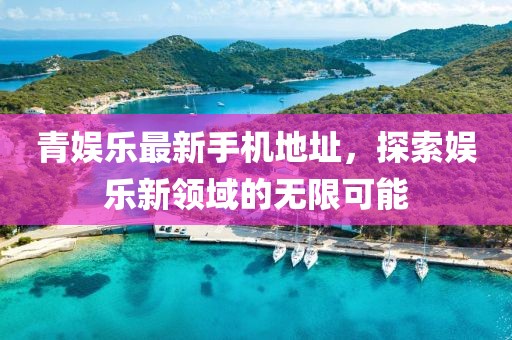 青娛樂(lè)最新手機(jī)地址，探索娛樂(lè)新領(lǐng)域的無(wú)限可能
