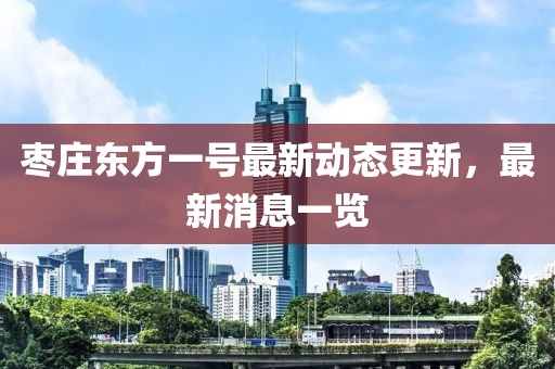棗莊東方一號最新動態(tài)更新，最新消息一覽