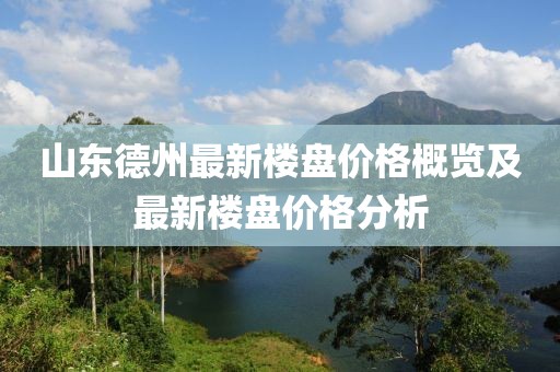 山東德州最新樓盤(pán)價(jià)格概覽及最新樓盤(pán)價(jià)格分析