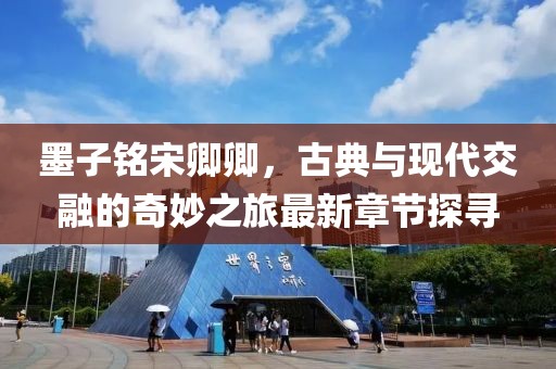 墨子銘宋卿卿，古典與現代交融的奇妙之旅最新章節(jié)探尋