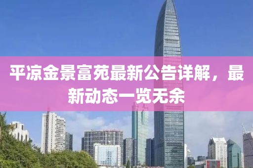 平?jīng)鼋鹁案辉纷钚鹿嬖斀?，最新?dòng)態(tài)一覽無余