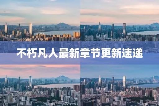不朽凡人最新章節(jié)更新速遞