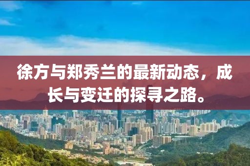 徐方與鄭秀蘭的最新動(dòng)態(tài)，成長(zhǎng)與變遷的探尋之路。
