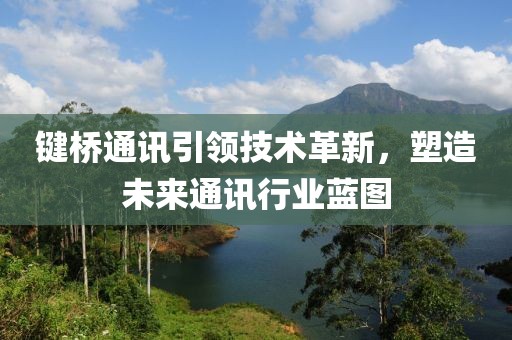 鍵橋通訊引領(lǐng)技術(shù)革新，塑造未來通訊行業(yè)藍圖