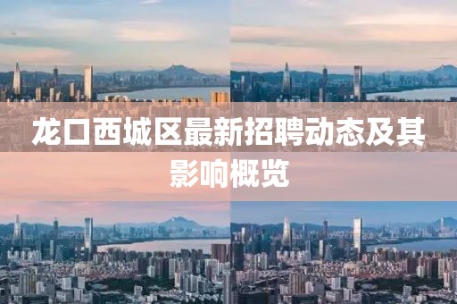 龍口西城區(qū)最新招聘動態(tài)及其影響概覽