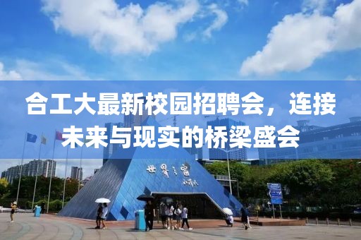 合工大最新校園招聘會，連接未來與現(xiàn)實的橋梁盛會