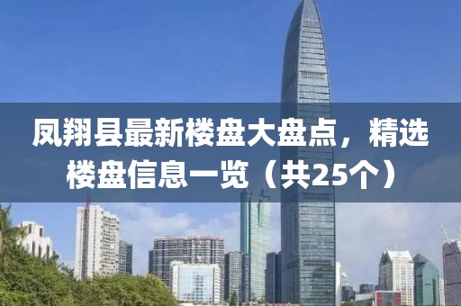 鳳翔縣最新樓盤大盤點(diǎn)，精選樓盤信息一覽（共25個(gè)）