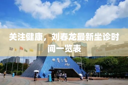 關注健康，劉春龍最新坐診時間一覽表
