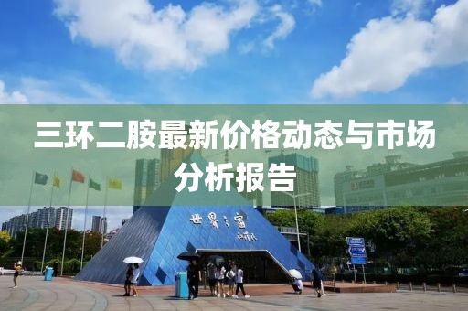 三環(huán)二胺最新價格動態(tài)與市場分析報告