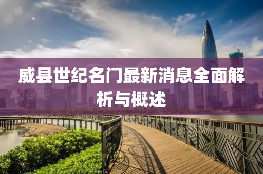 威縣世紀名門最新消息全面解析與概述