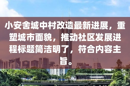 小安舍城中村改造最新進(jìn)展，重塑城市面貌，推動(dòng)社區(qū)發(fā)展進(jìn)程標(biāo)題簡(jiǎn)潔明了，符合內(nèi)容主旨。