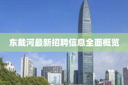 東戴河最新招聘信息全面概覽