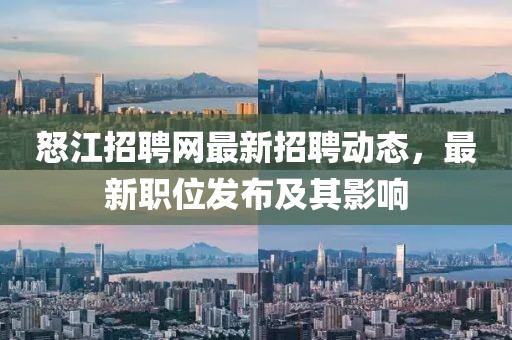怒江招聘網(wǎng)最新招聘動態(tài)，最新職位發(fā)布及其影響