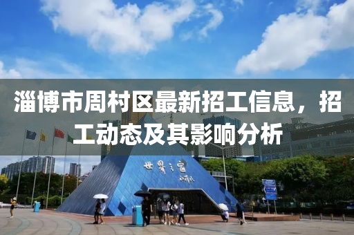 淄博市周村區(qū)最新招工信息，招工動(dòng)態(tài)及其影響分析