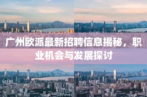 廣州歐派最新招聘信息揭秘，職業(yè)機(jī)會(huì)與發(fā)展探討