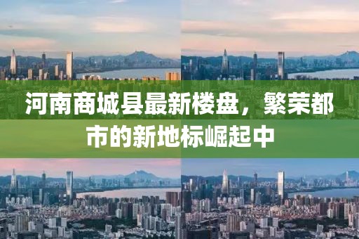 河南商城縣最新樓盤，繁榮都市的新地標(biāo)崛起中