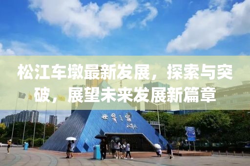 松江車墩最新發(fā)展，探索與突破，展望未來發(fā)展新篇章