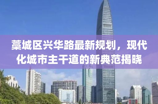 藁城區(qū)興華路最新規(guī)劃，現(xiàn)代化城市主干道的新典范揭曉