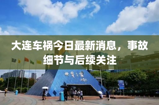 大連車禍今日最新消息，事故細(xì)節(jié)與后續(xù)關(guān)注