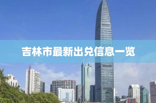 吉林市最新出兌信息一覽