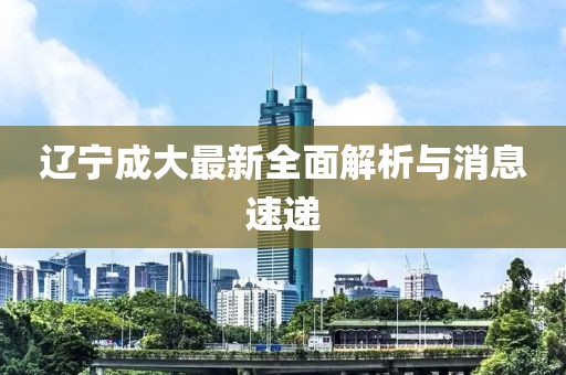 遼寧成大最新全面解析與消息速遞