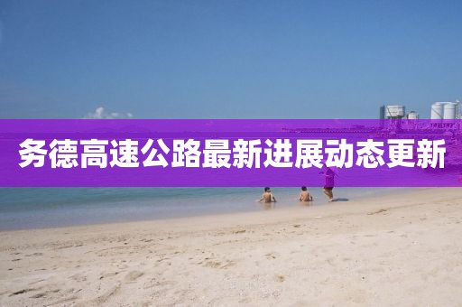 務(wù)德高速公路最新進(jìn)展動態(tài)更新