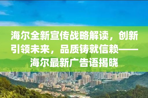 海爾全新宣傳戰(zhàn)略解讀，創(chuàng)新引領(lǐng)未來(lái)，品質(zhì)鑄就信賴——海爾最新廣告語(yǔ)揭曉