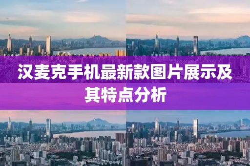 漢麥克手機(jī)最新款圖片展示及其特點(diǎn)分析