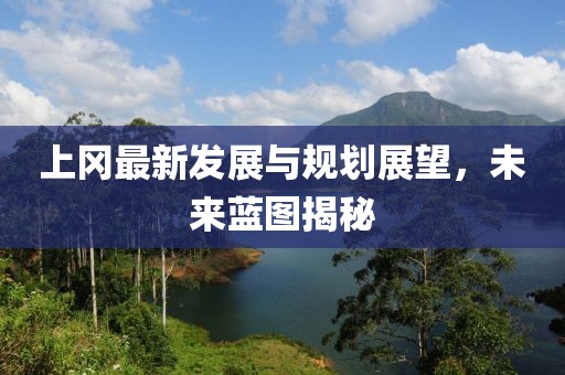 上岡最新發(fā)展與規(guī)劃展望，未來(lái)藍(lán)圖揭秘