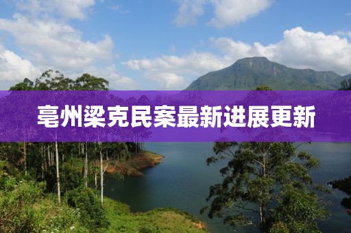 亳州梁克民案最新進(jìn)展更新