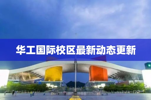 華工國際校區(qū)最新動態(tài)更新