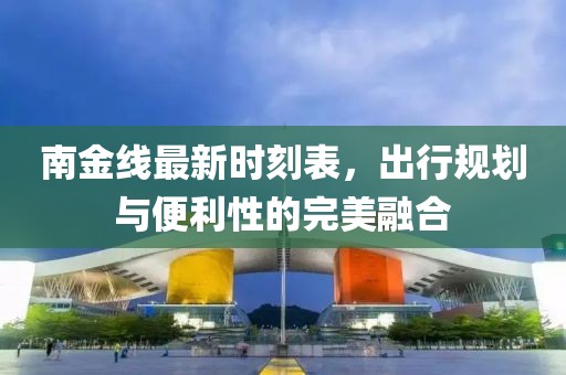 南金線最新時刻表，出行規(guī)劃與便利性的完美融合