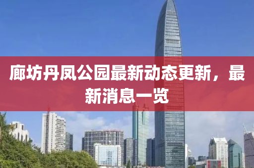 廊坊丹鳳公園最新動態(tài)更新，最新消息一覽