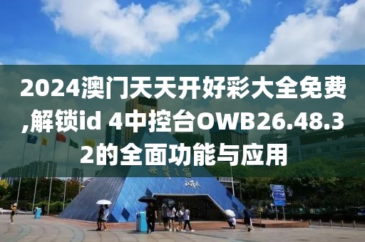 2024澳門天天開好彩大全免費(fèi),解鎖id 4中控臺(tái)OWB26.48.32的全面功能與應(yīng)用