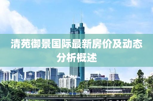 清苑御景國際最新房價及動態(tài)分析概述