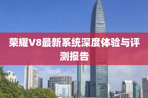 榮耀V8最新系統(tǒng)深度體驗與評測報告