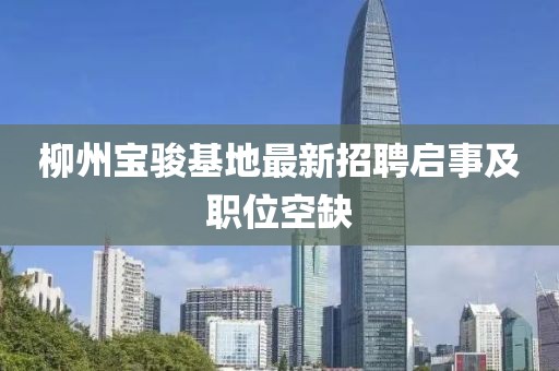 柳州寶駿基地最新招聘啟事及職位空缺