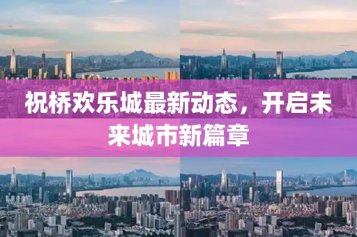 祝橋歡樂城最新動態(tài)，開啟未來城市新篇章