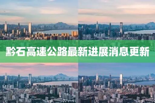 黔石高速公路最新進(jìn)展消息更新