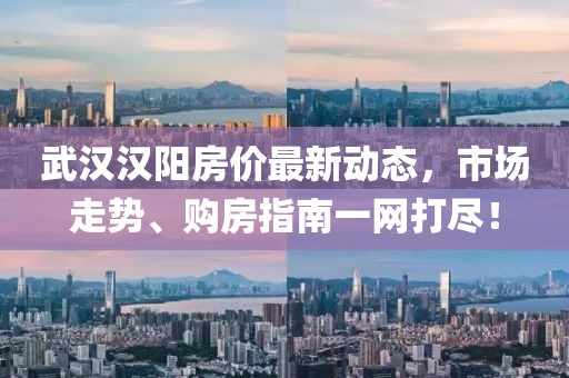 武漢漢陽(yáng)房?jī)r(jià)最新動(dòng)態(tài)，市場(chǎng)走勢(shì)、購(gòu)房指南一網(wǎng)打盡！