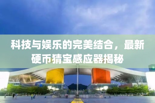 科技與娛樂的完美結(jié)合，最新硬幣猜寶感應(yīng)器揭秘