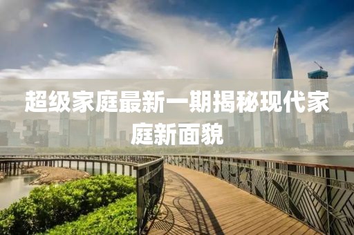 超級家庭最新一期揭秘現代家庭新面貌