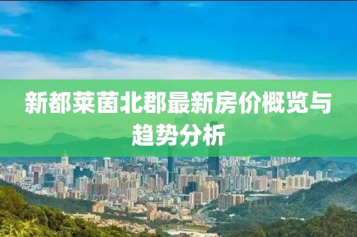 新都萊茵北郡最新房價概覽與趨勢分析