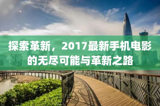 探索革新，2017最新手機電影的無盡可能與革新之路