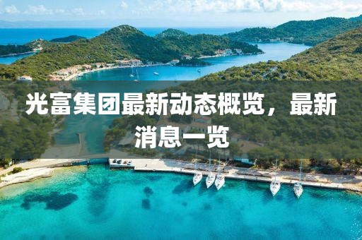 光富集團最新動態(tài)概覽，最新消息一覽