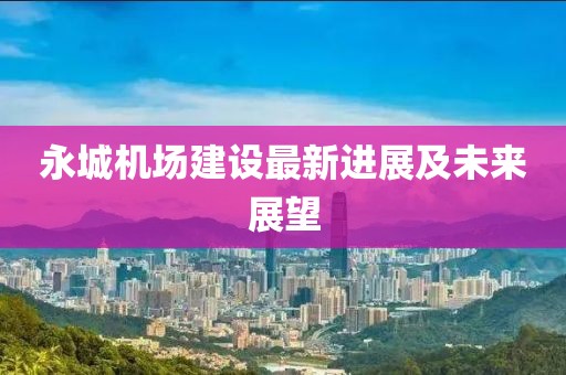 永城機場建設最新進展及未來展望